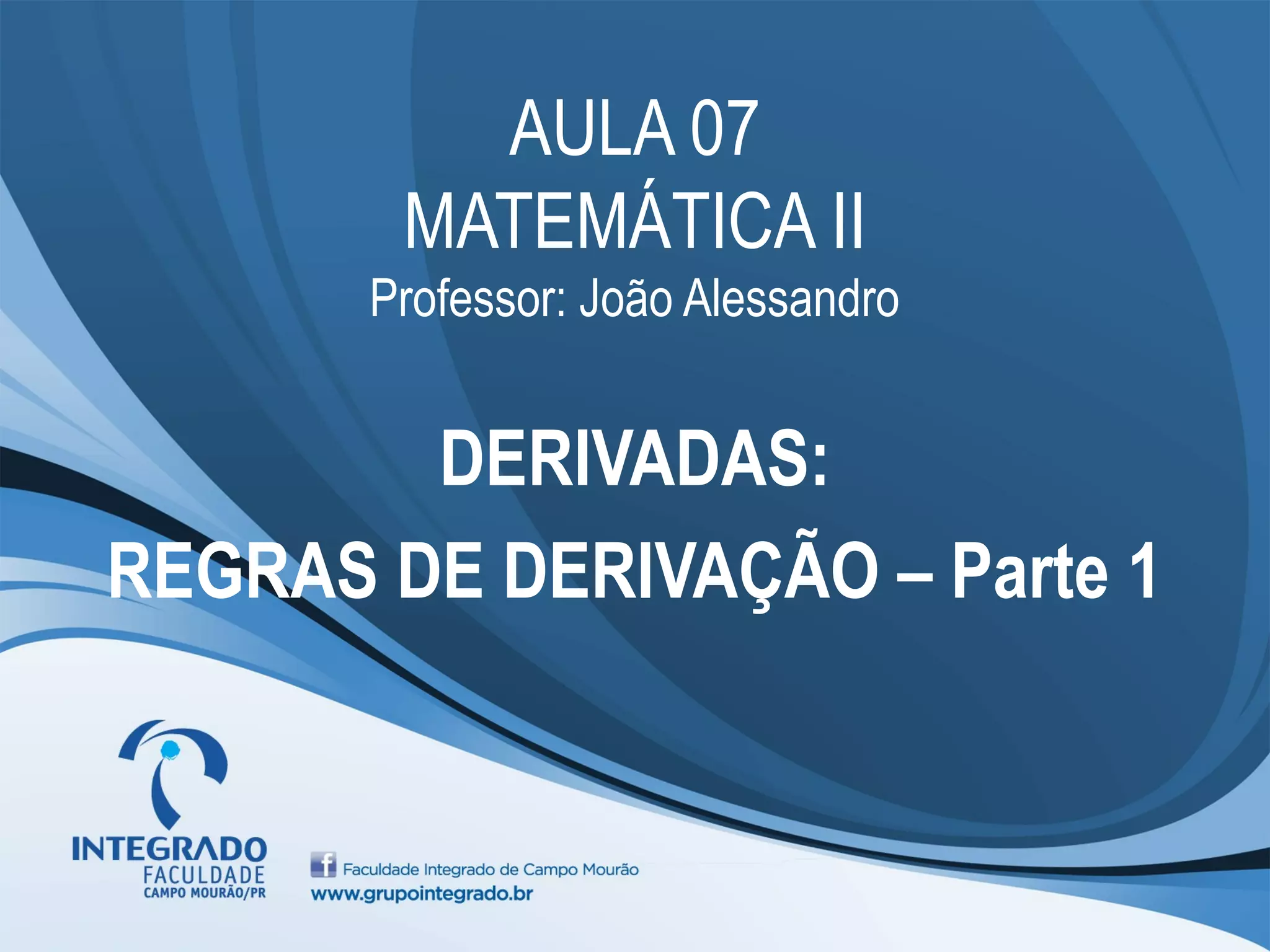 AULA 07
MATEMÁTICA II
Professor: João Alessandro
DERIVADAS:
REGRAS DE DERIVAÇÃO – Parte 1