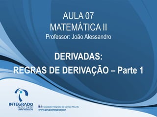 AULA 07
        MATEMÁTICA II
       Professor: João Alessandro


        DERIVADAS:
REGRAS DE DERIVAÇÃO – Parte 1
 