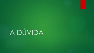 A DÚVIDA
 