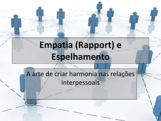 Empatia (Rapport) e 
Espelhamento 
A arte de criar harmonia nas relações 
interpessoais 
 
