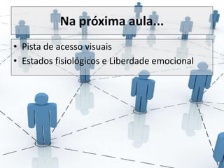 Na próxima aula... 
• Pista de acesso visuais 
• Estados fisiológicos e Liberdade emocional 
 