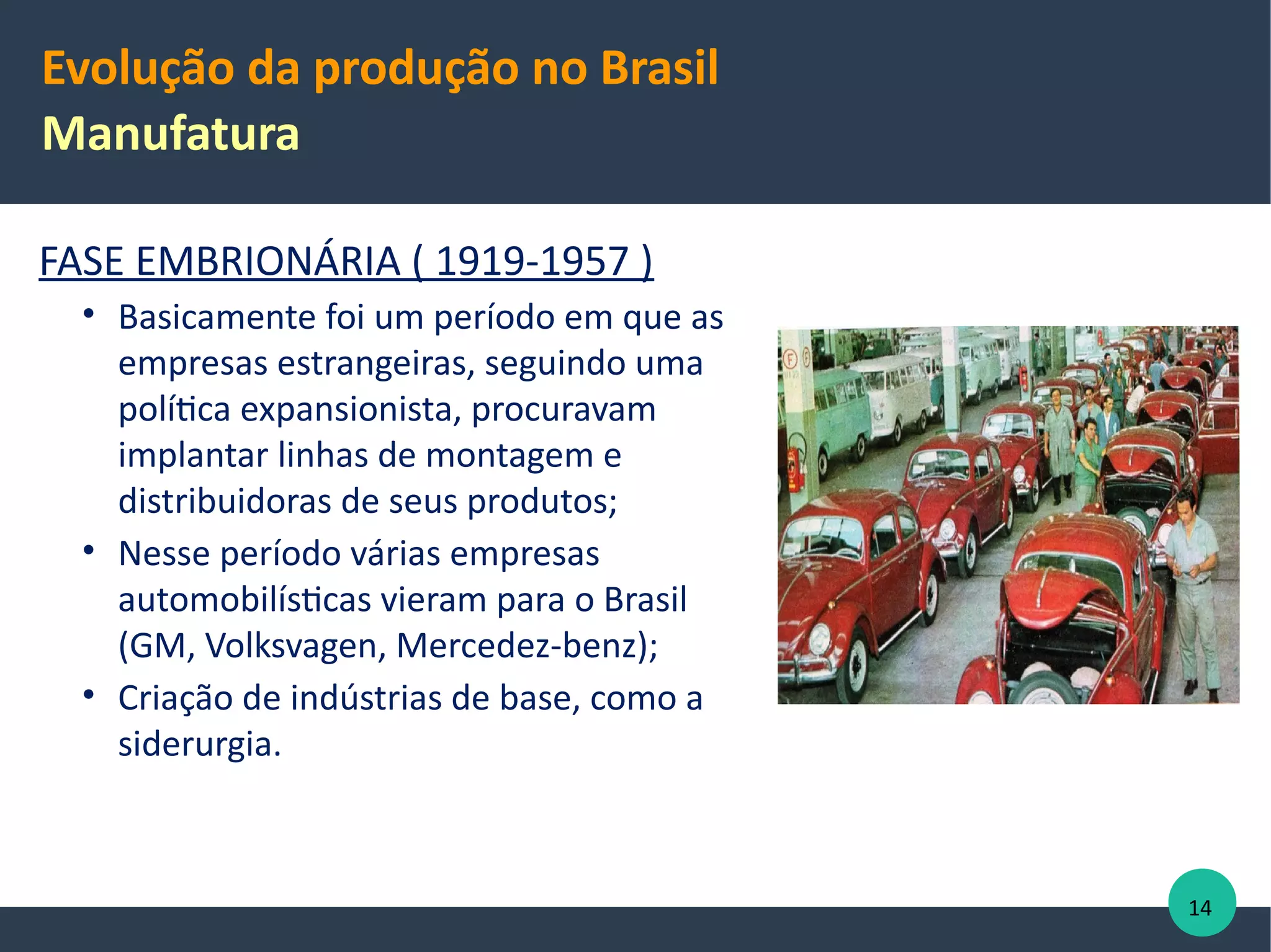 Evolução da produção
Globalização da Produção
 Divisão internacional do trabalho;
 Um único produto tem várias origens.
Ex.: um automóvel é montado no Brasil, mas as peças vêm de outras
nacionalidades:
 os bancos vem da china
 os pneus da Indonésia
 o motor da Argentina
 os painéis da Tailândia etc.
14
 