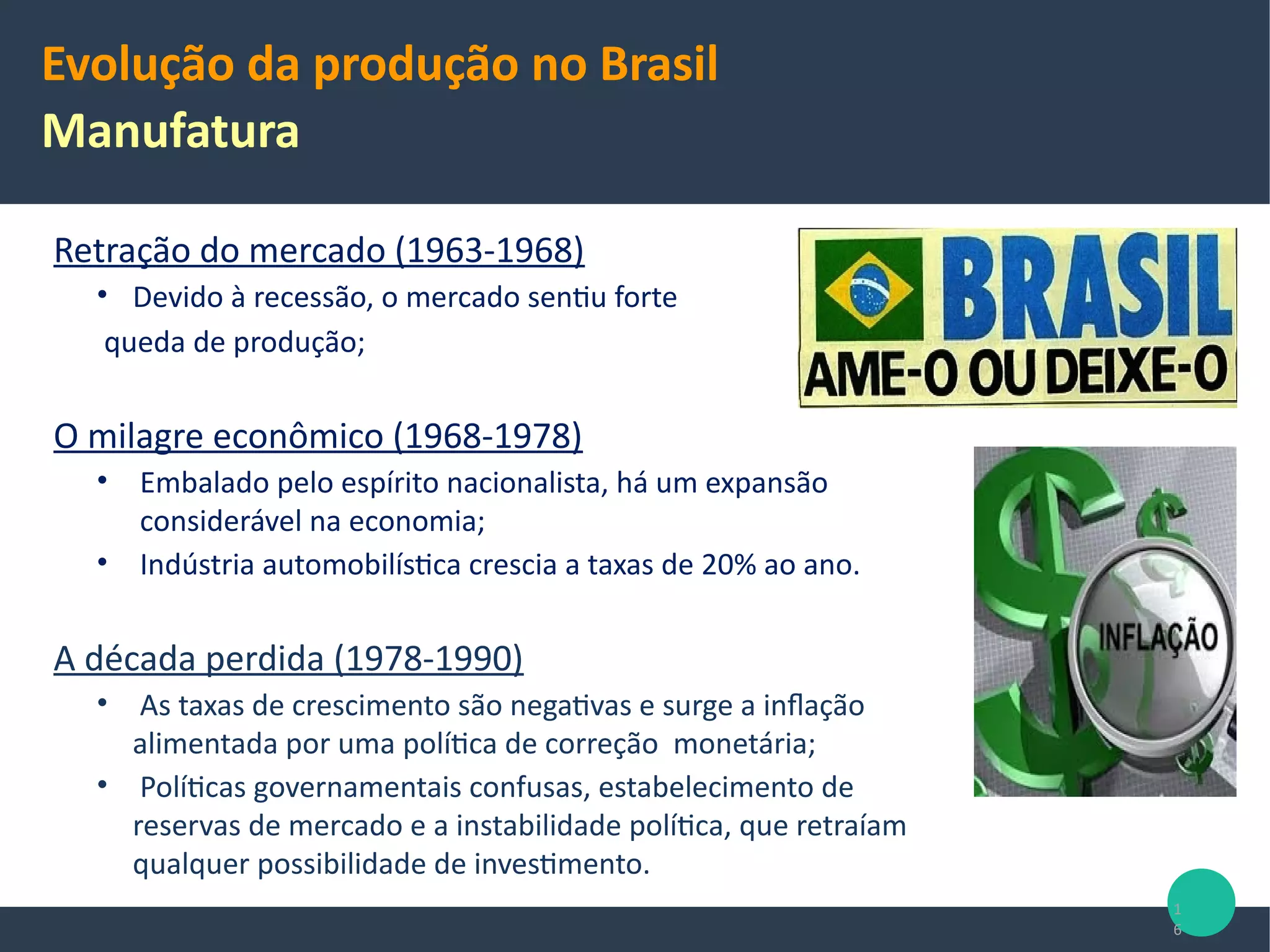 FASE EMBRIONÁRIA
• Basicamente foi um período em que as
empresas estrangeiras, seguindo uma
política expansionista, procuravam
implantar linhas de montagem e
distribuidoras de seus produtos;
• Nesse período várias empresas
automobilísticas vieram para o Brasil
(GM, Volksvagen, Mercedez-benz);
• Criação de indústrias de base, como a
siderurgia.
Evolução da produção no Brasil
1919-1957
16
Slides cedidos pela profa. Aurora Zen (EA/UFRGS)
 