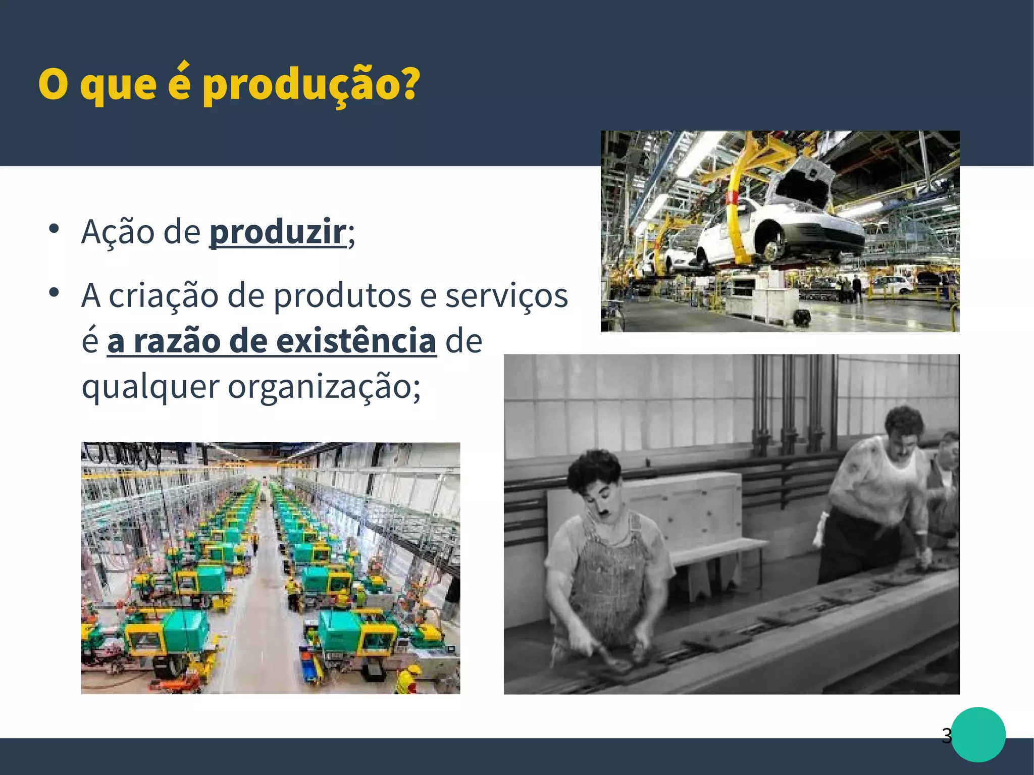 3
O que é produção?

Ação de produzir;

A criação de produtos e serviços
é a razão de existência de
qualquer organização;
 