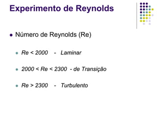 Experimento de Reynolds
 Número de Reynolds (Re)
 Re < 2000 - Laminar
 2000 < Re < 2300 - de Transição
 Re > 2300 - Turbulento
 