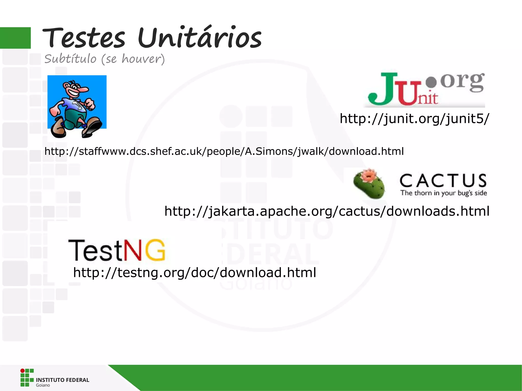Testes Unitários
Subtítulo (se houver)
http://junit.org/junit5/
http://staffwww.dcs.shef.ac.uk/people/A.Simons/jwalk/download.html
http://jakarta.apache.org/cactus/downloads.html
http://testng.org/doc/download.html
 