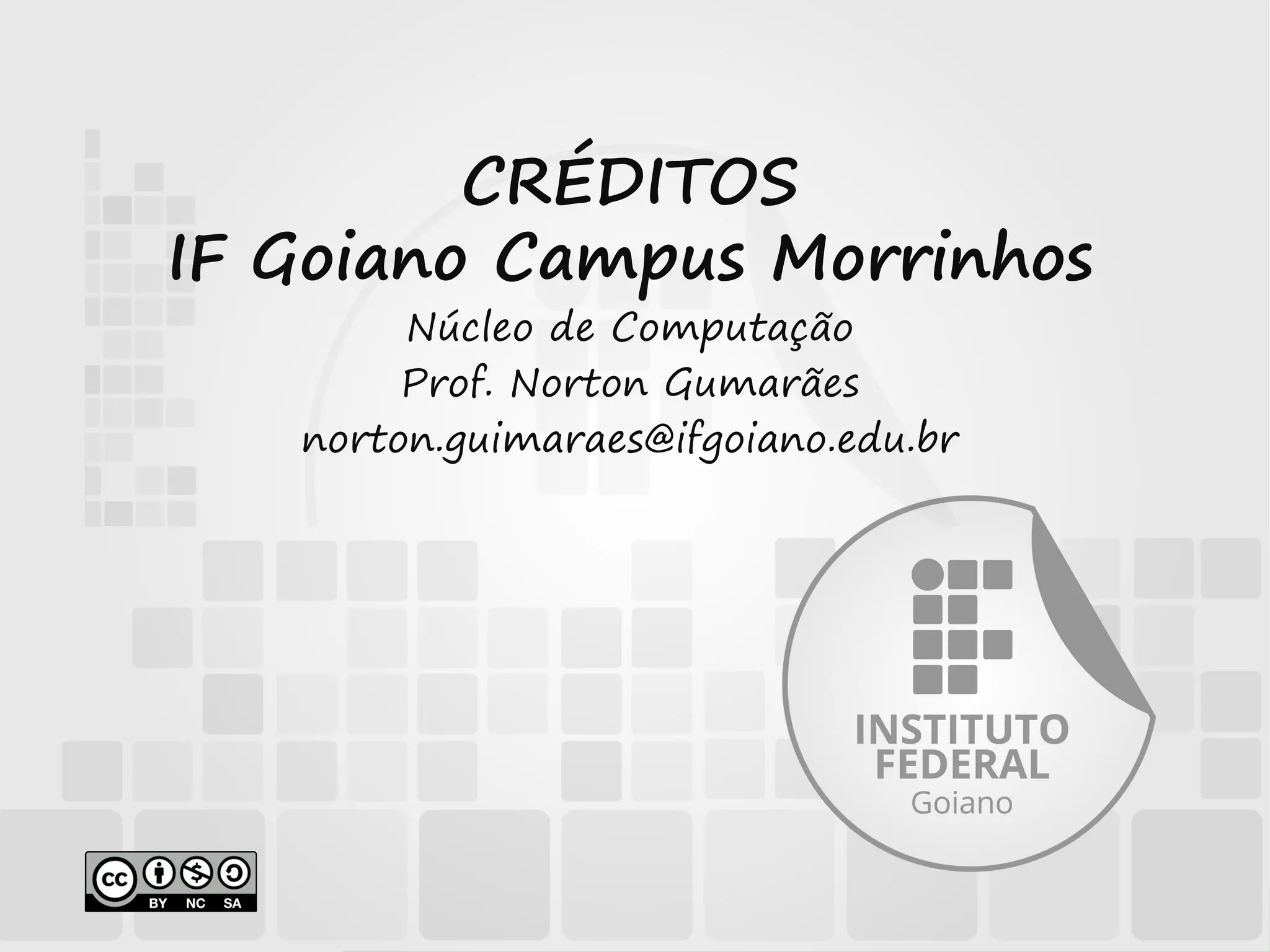 CRÉDITOS
IF Goiano Campus Morrinhos
Núcleo de Computação
Prof. Norton Gumarães
norton.guimaraes@ifgoiano.edu.br
 