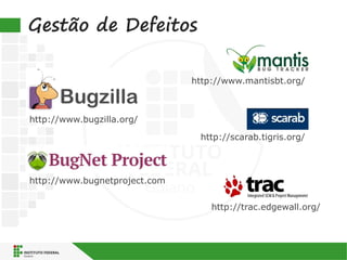 Gestão de Defeitos
http://trac.edgewall.org/
http://www.mantisbt.org/
http://www.bugzilla.org/
http://scarab.tigris.org/
http://www.bugnetproject.com
 