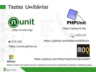 Testes Unitários
https://phpunit.de/
http://nunit.org/
https://github.com/Moq/moq4/wiki/Quickstart
https://xunit.github.io/
https://msdn.microsoft.com/en-us/library/microsoft.visualstudio.testtools.unittesting.aspx
https://github.com/NDbUnit/NDbUnit
 