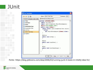 JUnit
Fonte: https://blog.jetbrains.com/idea/2006/03/running-junit-4-tests-in-intellij-idea-51/
 