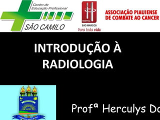 INTRODUÇÃO À
RADIOLOGIA
Profª Herculys Do
 