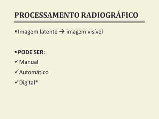 PROCESSAMENTO RADIOGRÁFICO
Imagem latente  imagem visível
PODE SER:
Manual
Automático
Digital*
 