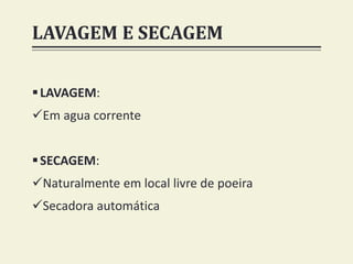LAVAGEM E SECAGEM
LAVAGEM:
Em agua corrente
SECAGEM:
Naturalmente em local livre de poeira
Secadora automática
 