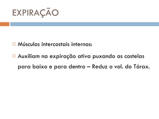 EXPIRAÇÃO Músculos intercostais internos: Auxiliam na expiração ativa puxando as costelas para baixo e para dentro – Reduz o vol. do Tórax. 