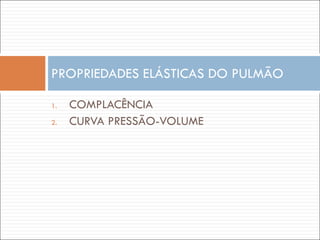COMPLACÊNCIA CURVA PRESSÃO-VOLUME PROPRIEDADES ELÁSTICAS DO PULMÃO 