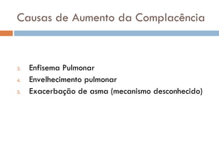 Causas de Aumento da Complacência Enfisema Pulmonar Envelhecimento pulmonar Exacerbação de asma (mecanismo desconhecido) 