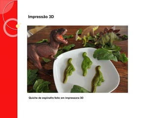 Impressão 3D
Quiche de espinafre feito em impressora 3D
 