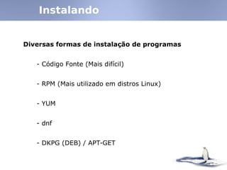 Diversas formas de instalação de programas
- Código Fonte (Mais difícil)‫‏‬
- RPM (Mais utilizado em distros Linux)‫‏‬
- YUM
- dnf
- DKPG (DEB)‫‏‬ / APT-GET
Instalando
 