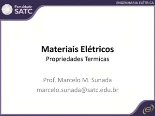Materiais Elétricos
Propriedades Termicas
Prof. Marcelo M. Sunada
marcelo.sunada@satc.edu.br
 