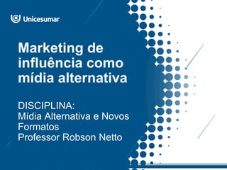 Marketing de
influência como
mídia alternativa
DISCIPLINA:
Mídia Alternativa e Novos
Formatos
Professor Robson Netto
 