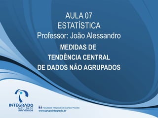 AULA 07
      ESTATÍSTICA
Professor: João Alessandro
      MEDIDAS DE
   TENDÊNCIA CENTRAL
DE DADOS NÃO AGRUPADOS
 