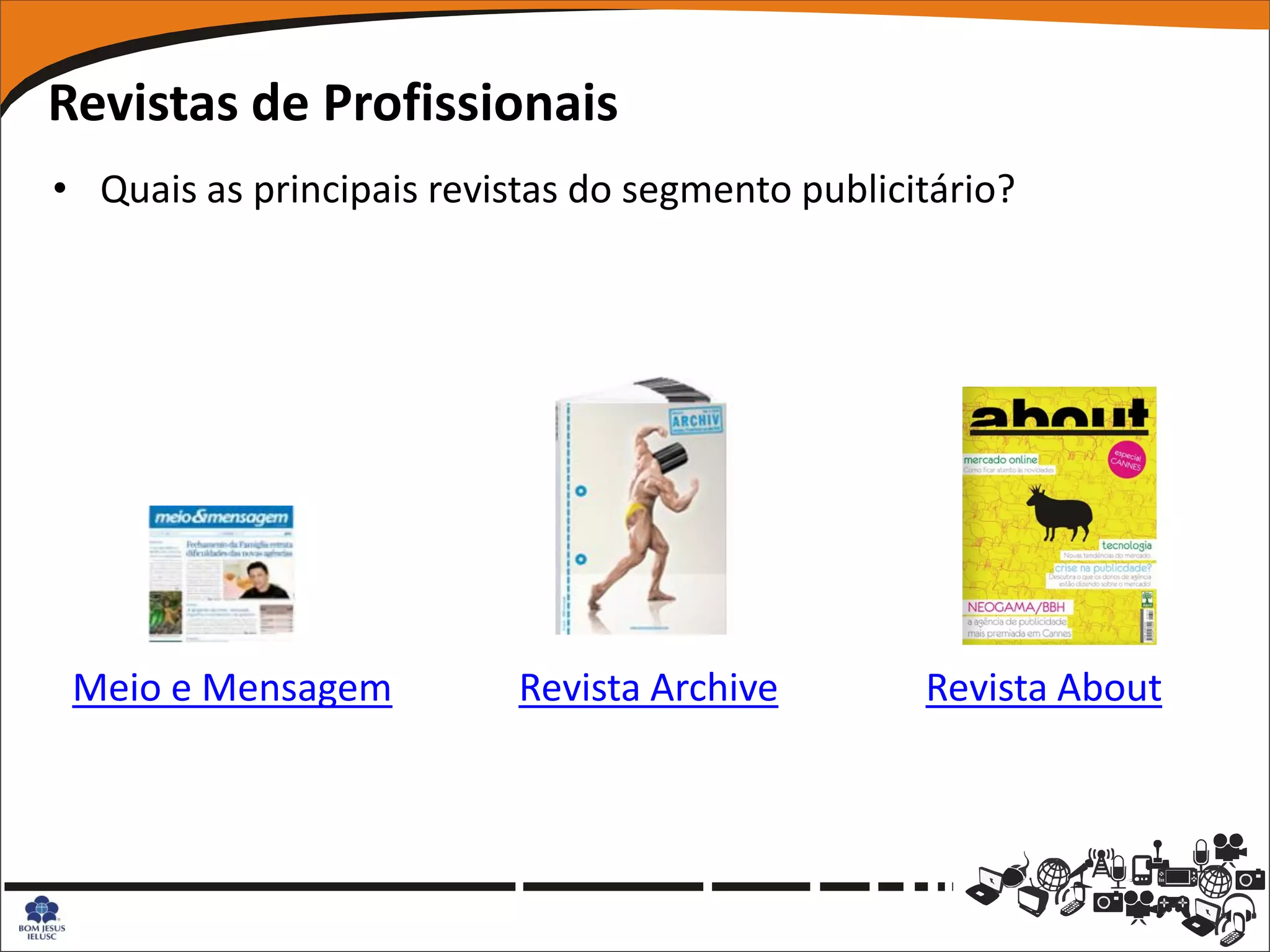 Revistas de Profissionais
• Quais as principais revistas do segmento publicitário?




 Meio e Mensagem           Revista Archive        Revista About
 