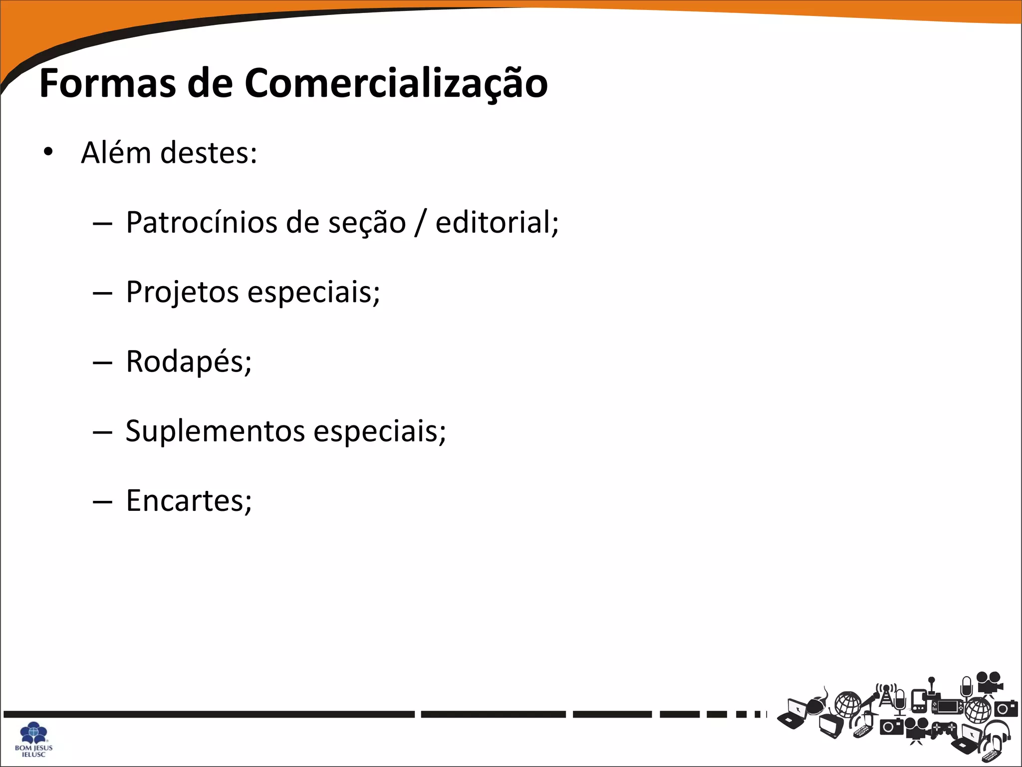 Formas de Comercialização
• Além destes:

   – Patrocínios de seção / editorial;

   – Projetos especiais;

   – Rodapés;

   – Suplementos especiais;

   – Encartes;
 