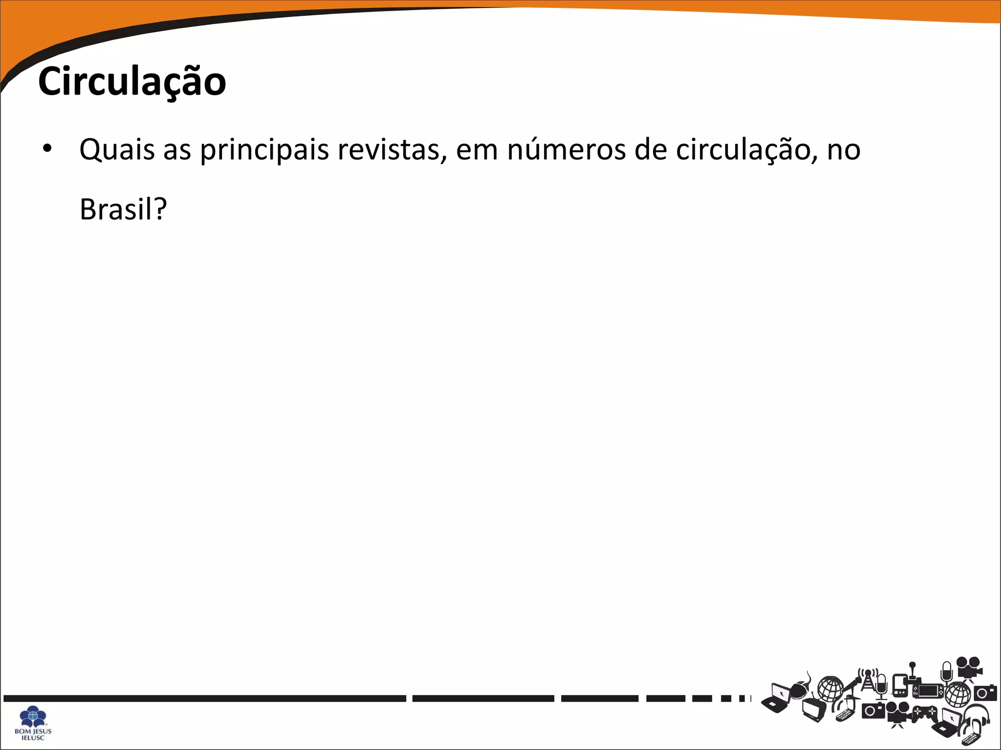 Circulação
• Quais as principais revistas, em números de circulação, no
  Brasil?
 