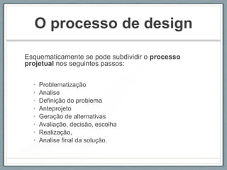 O processo de design

Esquematicamente se pode subdividir o processo
projetual nos seguintes passos:


  •   Problematização
  •   Analise
  •   Definição do problema
  •   Anteprojeto
  •   Geração de alternativas
  •   Avaliação, decisão, escolha
  •   Realização,
  •   Analise final da solução.
 