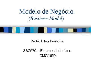 Modelo de Negócio
(Business Model)
Profa. Ellen Francine
SSC570 – Empreendedorismo
ICMC/USP
 