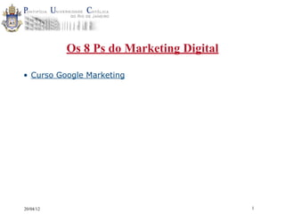 Os 8 Ps do Marketing Digital

• Curso Google Marketing




20/04/12                                  1
 