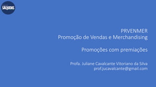 PRVENMER
Promoção de Vendas e Merchandising
Promoções com premiações
Profa. Juliane Cavalcante Vitoriano da Silva
prof.jucavalcante@gmail.com
 