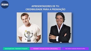 Comunicação Social – Publicidade e Propaganda PRVENMER - Promoção de Vendas e Merchandising Prof. Juliane Cavalcante Vitoriano da Silva
APRESENTADORES DE TV:
CREDIBILIDADE PARA A PREMIAÇÃO
 