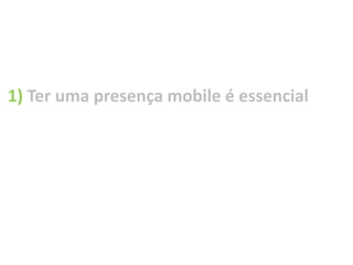 1) Ter uma presença mobile é essencial
 
