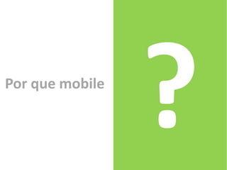Por que mobile
 
