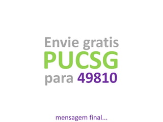 Envie gratis
PUCSG
para 49810

 mensagem final...
 