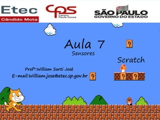 Aula 7
Sensores
Scratch
Aula 7
Sensores
Prof°:William Sarti José
E-mail:William.jose@etec.sp.gov.br
 