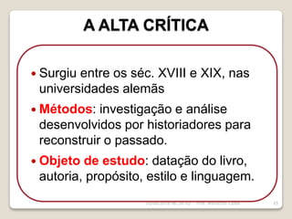 A ALTA CRÍTICA
16/09/2018 06:34:43 Prof. Weverton Costa 25
 Surgiu entre os séc. XVIII e XIX, nas
universidades alemãs
 Métodos: investigação e análise
desenvolvidos por historiadores para
reconstruir o passado.
 Objeto de estudo: datação do livro,
autoria, propósito, estilo e linguagem.
 