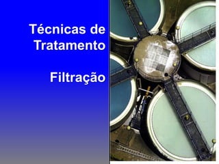 Técnicas de
 Tratamento

  Filtração
 