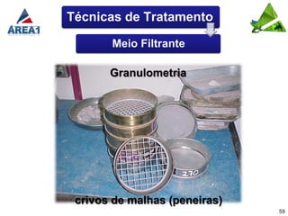 Técnicas de Tratamento

       Meio Filtrante

       Granulometria




 crivos de malhas (peneiras)
                               59
 