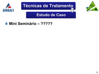 Técnicas de Tratamento

               Estudo de Caso

 Mini Seminário – ?????




                                  72
 