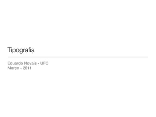 Tipografia
Eduardo Novais - UFC
Março - 2011
 