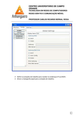 CENTRO UNIVERSITÁRIO DE CAMPO
GRANDE
TECNOLOGIA EM REDES DE COMPUTADORES
REDES SEM FIO E COMUNICAÇÃO MÓVEL
PROFESSOR CARLOS RICARDO BERNAL VEIGA
1
Definir as estações de trabalho para receber os endereços IP via DHCP;
Ativar a criptografia wpa2 para a estação de trabalho;
 