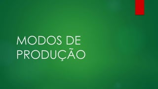 MODOS DE
PRODUÇÃO
 