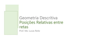 Geometria Descritiva
Posições Relativas entre
retas
Prof. Me. Lucas Reitz
 