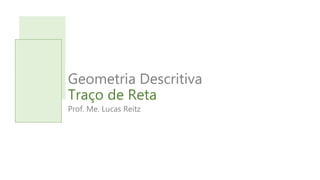 Geometria Descritiva
Traço de Reta
Prof. Me. Lucas Reitz
 