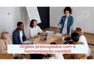 Órgãos preocupados com a
harmonização contábil
 