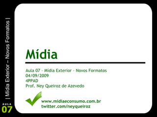 Aula 07 – Mídia Exterior – Novos Formatos 04/09/2009 4PPAD Prof. Ney Queiroz de Azevedo www.midiaeconsumo.com.br twitter.com/neyqueiroz Mídia 