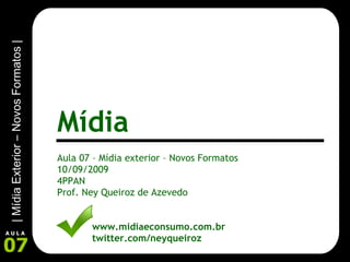 Aula 07 – Mídia exterior – Novos Formatos 10/09/2009 4PPAN Prof. Ney Queiroz de Azevedo www.midiaeconsumo.com.br twitter.com/neyqueiroz Mídia 