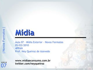 Aula 07 – Mídia Exterior – Novos Formatos 05/03/2010 4PPAN Prof. Ney Queiroz de Azevedo www.midiaeconsumo.com.br twitter.com/neyqueiroz Mídia 